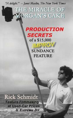 THE MIRACLE OF MORGAN'S CAKE - Production Secrets of a $15,000 IMPROV Sundance Feature by Rick Schmidt