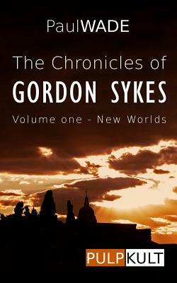 The Chronicles of Gordon Sykes: Volume One - New Worlds by Paul Wade