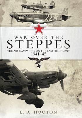 War over the Steppes: The air campaigns on the Eastern Front 1941–45 by E.R. Hooton, E.R. Hooton, Tony Holmes