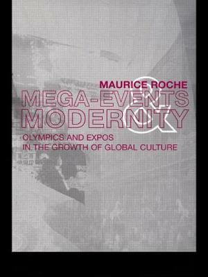 Megaevents and Modernity: Olympics and Expos in the Growth of Global Culture by Maurice Roche