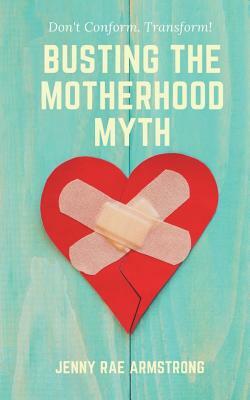 Busting the Motherhood Myth: Don't Conform. Transform! by Jenny Rae Armstrong