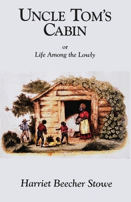 Uncle Tom's Cabin: or Life Among the Lowly by Harriet Beecher Stowe