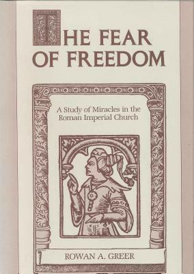 The Fear of Freedom: A Study of Miracles in the Roman Imperial Church by Rowan A. Greer