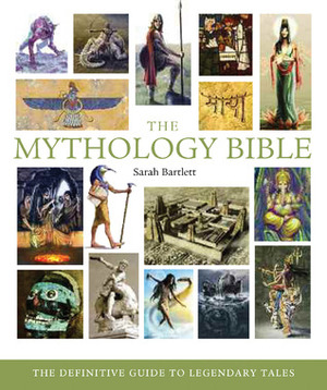 The Mythology Bible: The Definitive Guide to Legendary Tales by Sarah Bartlett