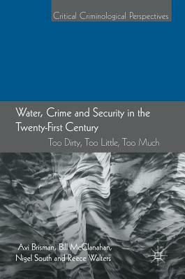 Water, Crime and Security in the Twenty-First Century: Too Dirty, Too Little, Too Much by Bill McClanahan, Avi Brisman, Nigel South