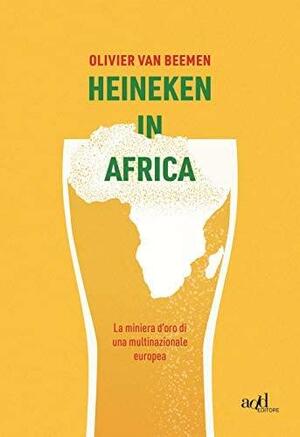 Heineken in Africa: La miniera d'oro di una multinazionale europea by Olivier van Beemen