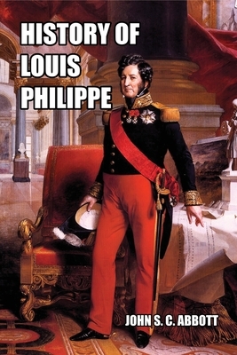 History of Louis Philippe: King of the French by John S.C. Abbott