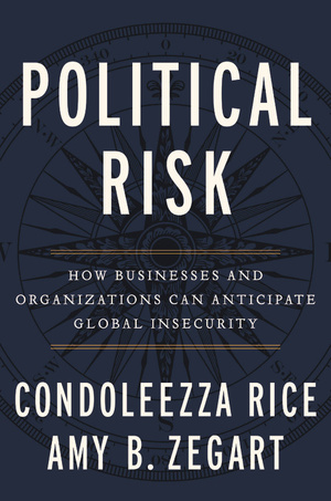 Political Risk: How Businesses and Organizations Can Anticipate Global Insecurity by Condoleezza Rice
