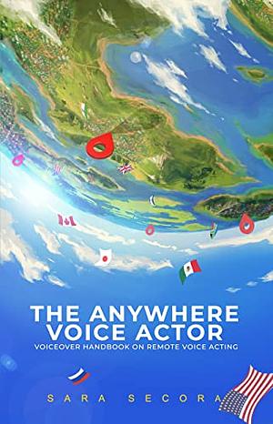 The Anywhere Voice Actor: Voiceover Handbook on Remote Voice Acting by Sara Secora