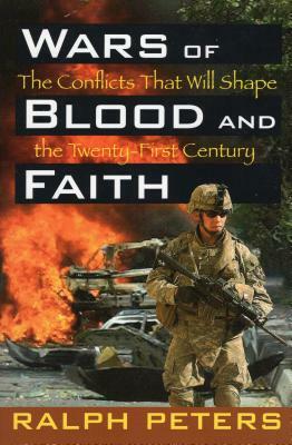 Wars of Blood and Faith: The Conflicts That Will Shape the Twenty-First Century by Ralph Peters