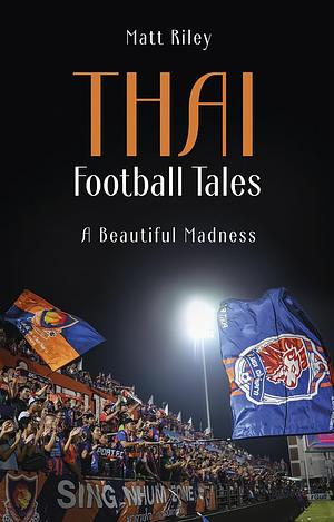 Thai Football Tales; A Beautiful Madness  by Matt Riley