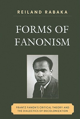 Forms of Fanonism: Frantz Fanon's Critical Theory and the Dialectics of Decolonization by Reiland Rabaka