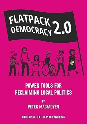 FLATPACK DEMOCRACY 2.0: POWER TOOLS FOR RECLAIMING LOCAL POLITICS by Peter Andrews, Peter Macfadyen