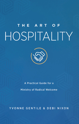 The Art of Hospitality: A Practical Guide for a Ministry of Radical Welcome by Yvonne Gentile, Debi Nixon