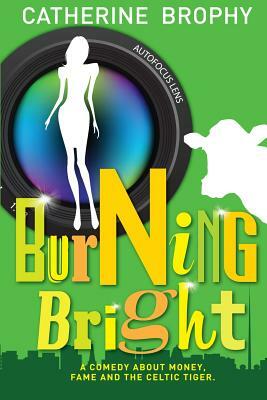 Burning Bright: A comedy about money, fame and the Celtic Tiger by Catherine Brophy