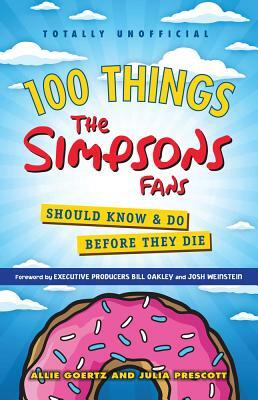 100 Things the Simpsons Fans Should Know & Do Before They Die by Allie Goertz, Julia Prescott