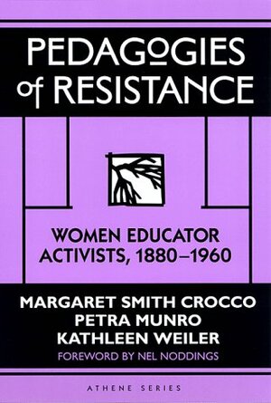 Pedagogies of Resistance: Women Educator Activists, 1880-1960 by Petra Munro, Nel Noddings, Kathleen Weiler, Margaret Smith Crocco