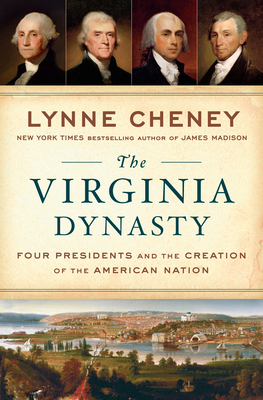 The Virginia Dynasty: Four Presidents and the Creation of the American Nation by Lynne Cheney