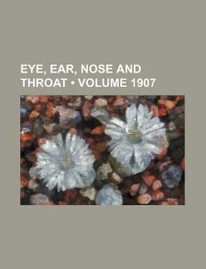 Eye, Ear, Nose and Throat (Volume 1907) by Unknown, Books Group