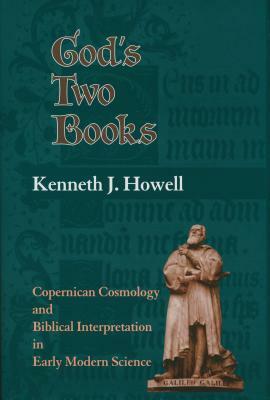 God's Two Books: Copernical Cosmology and Biblical Interpretation in Early Modern Science by Kenneth J. Howell