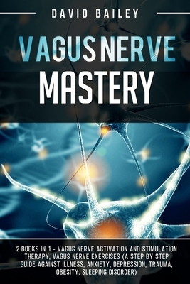 Vagus Nerve Mastery: 2 books in 1: Vagus nerve activation and stimulation therapy + Vagus nerve exercises (A step by step guide against ill by David Bailey