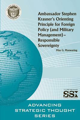 Ambassador Stephen Krasner's Orienting PrincipleFOR FOREIGN POLICY (AND MILITARY MANAGEMENT)- RESPONSIBLE SOVEREIGNTY by Max G. Manwaring