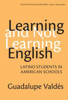Learning and Not Learning English: Latino Students in American Schools by Guadalupe Valdés