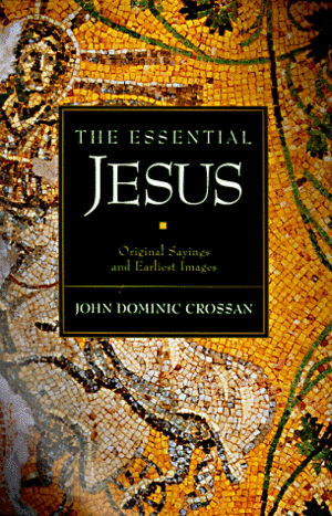 The Essential Jesus: Original Sayings and Earliest Images by John Dominic Crossan