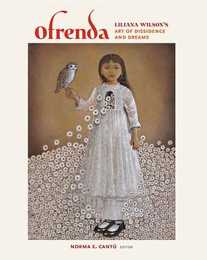 Ofrenda: Liliana Wilson's Art of Dissidence and Dreams by Gloria E. Anzaldúa, Liliana Wilson, Alicia Gaspar de Alba, George Vargas, Antonia Castaneda, Lourdes Perez, Kay Turner, Guisela Latorre, Laura E. Pérez, Marjorie Agosín, Patricia Ruiz-Healy