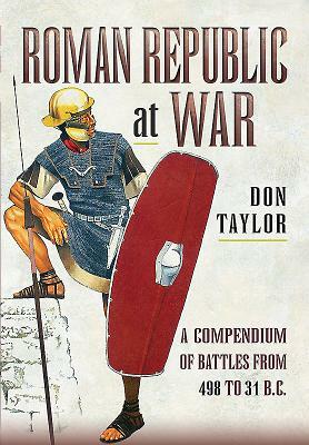 Roman Republic at War: A Compendium of Roman Battles from 498 to 31 BC by Don Taylor