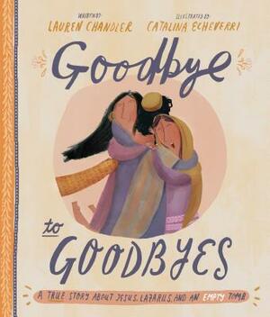 Goodbye to Goodbyes: A True Story about Jesus, Lazarus, and an Empty Tomb by Lauren Chandler