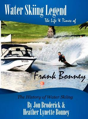 Water Skiing Legend the Life and Times of Frank Bonney by Jon Broderick, Heather Bonney