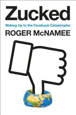 Zucked: Waking Up to the Facebook Catastrophe by Roger McNamee