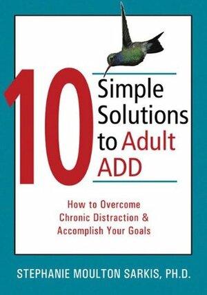 10 Simple Solutions to Adult ADD: How to Overcome Chronic Distraction and Accomplish Your Goals by Stephanie Sarkis