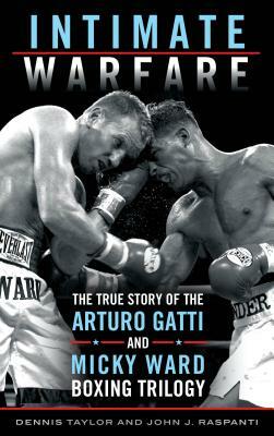 Intimate Warfare: The True Story of the Arturo Gatti and Micky Ward Boxing Trilogy by John J. Raspanti, Dennis Taylor