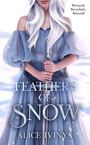 Feathers of Snow: A Goose Girl Retelling by Alice Ivinya