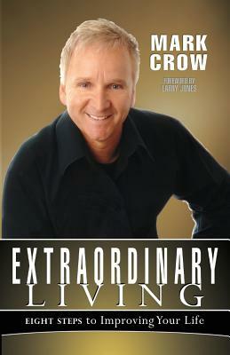 Extraordinary Living: Eight Steps to Improving Your Life by Mark Crow