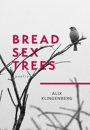 Bread Sex Trees: Poetry by Alix Klingenberg