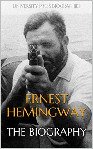 Ernest Hemingway: The Biography by University Press Biographies