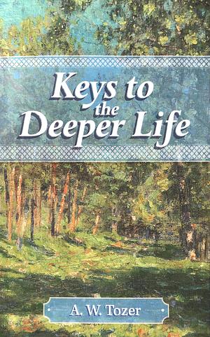 Keys to the Deeper Life by A.W. Tozer
