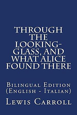 Through the Looking-Glass, and What Alice Found There: Bilingual Edition by Silvio Spaventa Filippi, Lewis Carroll