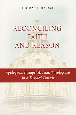 Reconciling Faith and Reason: Apologists, Evangelists, and Theologians in a Divided Church by Thomas P. Rausch
