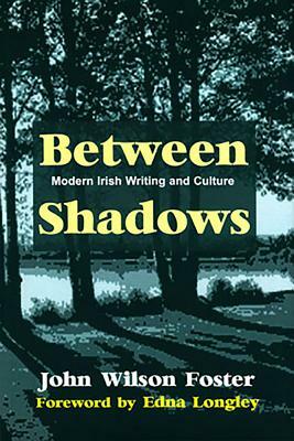 Between Shadows: Modern Irish Writing and Culture by John Wilson Foster