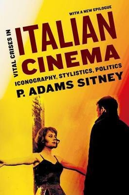 Vital Crises in Italian Cinema: Iconography, Stylistics, Politics by P. Adams Sitney