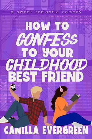 How to Confess to Your Childhood Best Friend by Camilla Evergreen, Camilla Evergreen