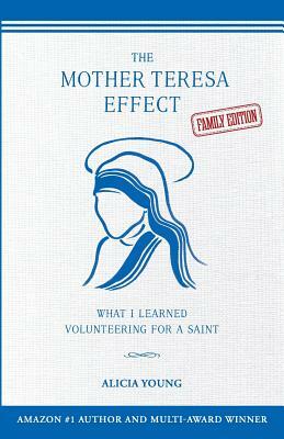 The Mother Teresa Effect: What I learned volunteering for a saint (FAMILY EDITION) by Alicia Young