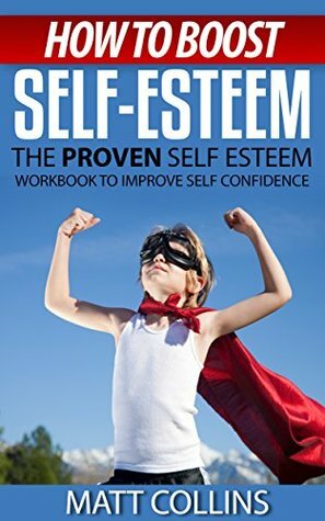 How to Boost Self-Esteem: The proven self-esteem workbook to help low self esteem by Matt Collins