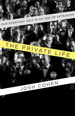 The Private Life: Our Everyday Self in an Age of Intrusion by Josh Cohen