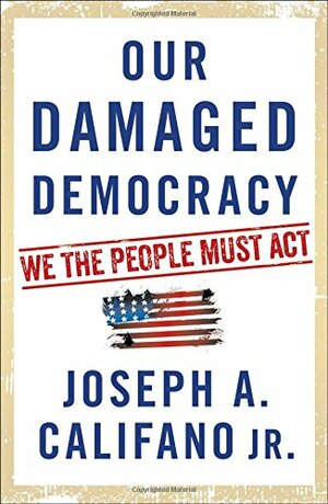 Our Damaged Democracy: We the People Must Act by Joseph A. Califano