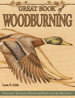 Great Book of Woodburning: Pyrography Techniques, Patterns & Projects for All Skill Levels by Lora S. Irish